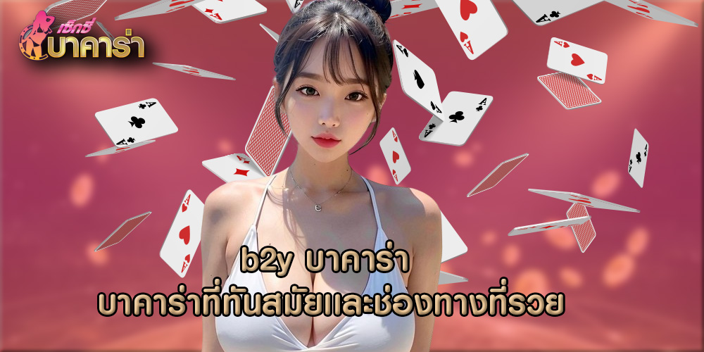 b2y บาคาร่า บาคาร่าที่ทันสมัยเเละช่องทางที่รวย