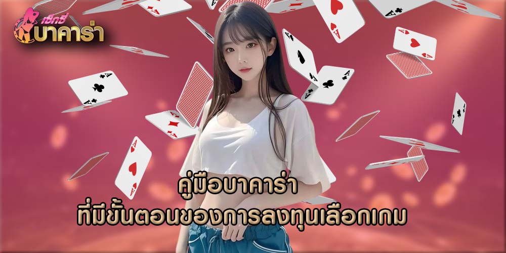 คู่มือบาคาร่า ที่มีขั้นตอนของการลงทุนเลือกเกม